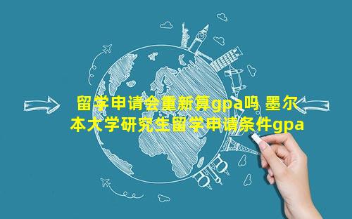 留学申请会重新算gpa吗 墨尔本大学研究生留学申请条件gpa